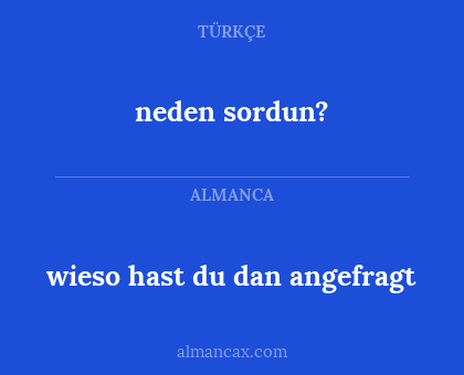 neden sordun? - wieso hast du dan angefragt