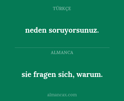 neden soruyorsunuz. - sie fragen sich, warum.