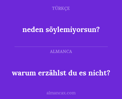 neden söylemiyorsun? - warum erzählst du es nicht?