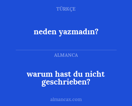 neden yazmadın? - warum hast du nicht geschrieben?
