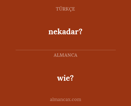 wie? - nekadar?