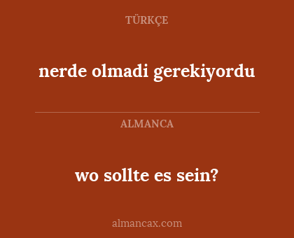 wo sollte es sein? - nerde olmadi gerekiyordu