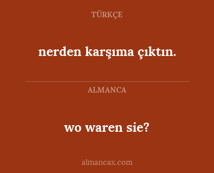 wo waren sie? - nerden karşıma çıktın.