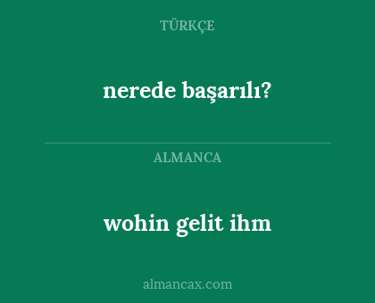 wohin gelit ihm - nerede başarılı?