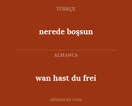 wan hast du frei - nerede boşsun