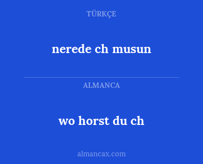 nerede ch musun - wo horst du ch