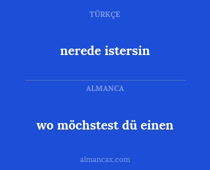 nerede istersin - wo möchstest dü einen