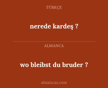 wo bleibst du bruder ? - nerede kardeş ?
