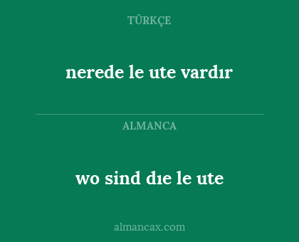 nerede le ute vardır - wo sind dıe le ute