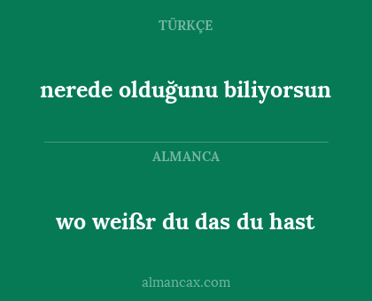 nerede olduğunu biliyorsun - wo weißr du das du hast