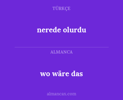 wo wäre das - nerede olurdu