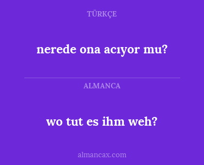 nerede ona acıyor mu? - wo tut es ihm weh?
