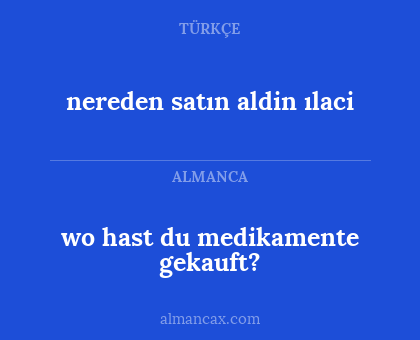 nereden satın aldin ılaci - wo hast du medikamente gekauft?