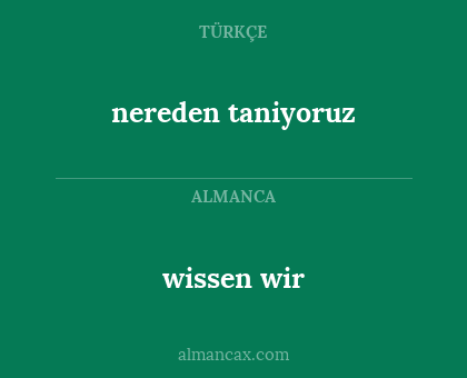 wissen wir - nereden taniyoruz