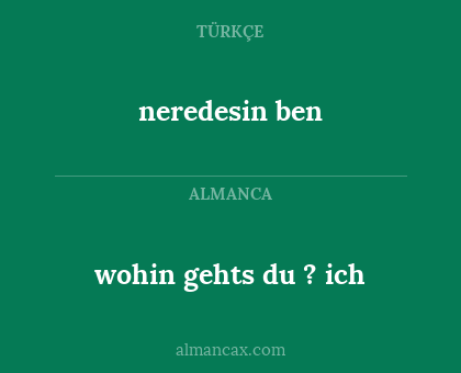 wohin gehts du ? ich - neredesin ben