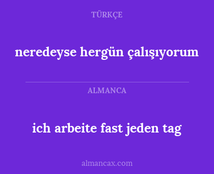 neredeyse hergün çalışıyorum - ich arbeite fast jeden tag