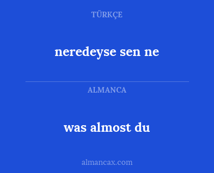 neredeyse sen ne - was almost du