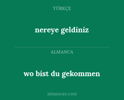 nereye geldiniz - wo bist du gekommen