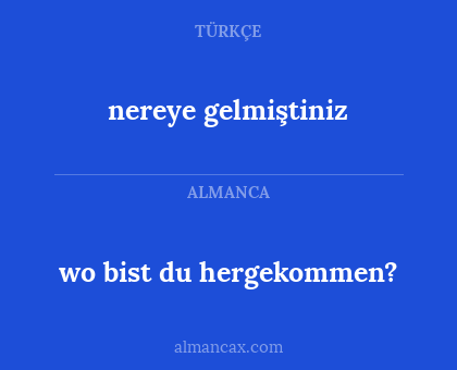 nereye gelmiştiniz - wo bist du hergekommen?