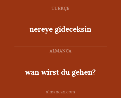nereye gideceksin - wan wirst du gehen?
