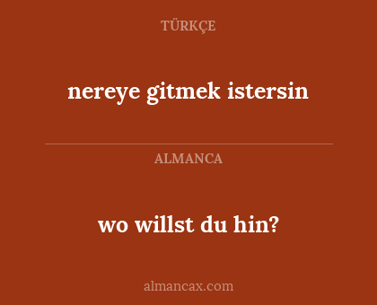 wo willst du hin? - nereye gitmek istersin
