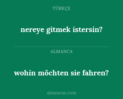 nereye gitmek istersin? - wohin möchten sie fahren?