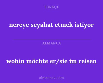 nereye seyahat etmek istiyor - wohin möchte er/sie im reisen
