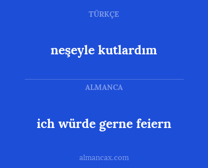 ich würde gerne feiern - neşeyle kutlardım