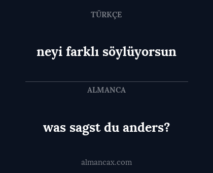 neyi farklı söylüyorsun - was sagst du anders?