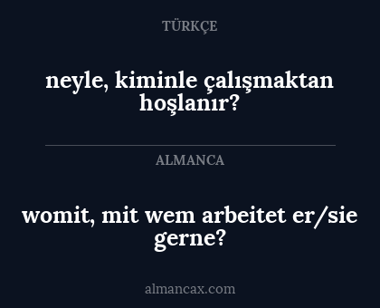 womit, mit wem arbeitet er/sie gerne? - neyle, kiminle çalışmaktan hoşlanır?