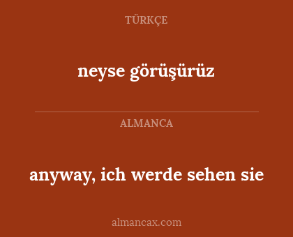 anyway, ich werde sehen sie - neyse görüşürüz