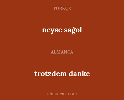 neyse sağol - trotzdem danke
