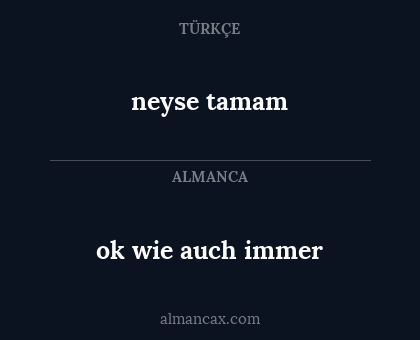 ok wie auch immer - neyse tamam