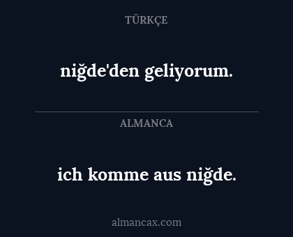 ich komme aus niğde. - niğde'den geliyorum.