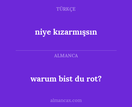 niye kızarmışsın - warum bist du rot?