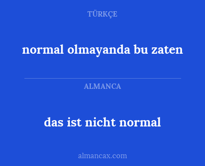 das ist nicht normal - normal olmayanda bu zaten