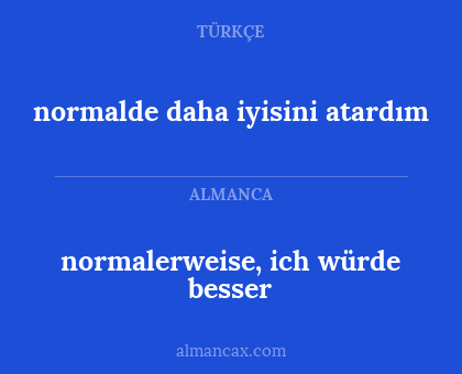 normalde daha iyisini atardım - normalerweise, ich würde besser
