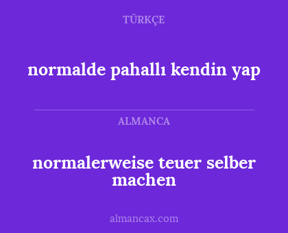 normalerweise teuer selber machen - normalde pahallı kendin yap