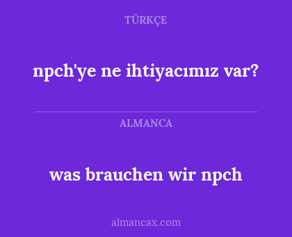 was brauchen wir npch - npch'ye ne ihtiyacımız var?