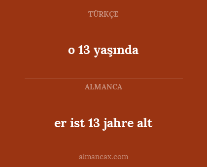 er ist 13 jahre alt - o 13 yaşında