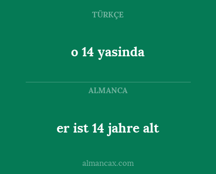 o 14 yasinda - er ist 14 jahre alt
