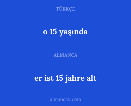 er ist 15 jahre alt - o 15 yaşında