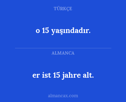 er ist 15 jahre alt. - o 15 yaşındadır.