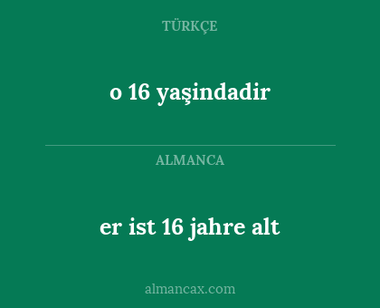 o 16 yaşindadir - er ist 16 jahre alt