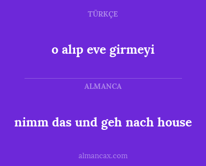 nimm das und geh nach house - o alıp eve girmeyi