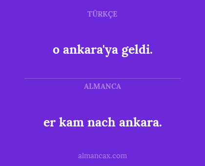 er kam nach ankara. - o ankara'ya geldi.