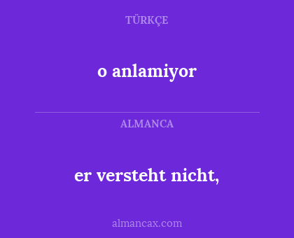 o anlamiyor - er versteht nicht,