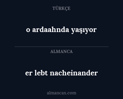 o ardaahnda yaşıyor - er lebt nacheinander
