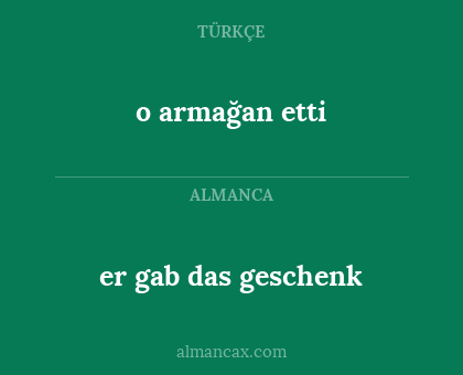 er gab das geschenk - o armağan etti