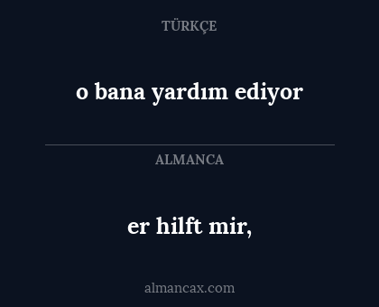 er hilft mir, - o bana yardım ediyor